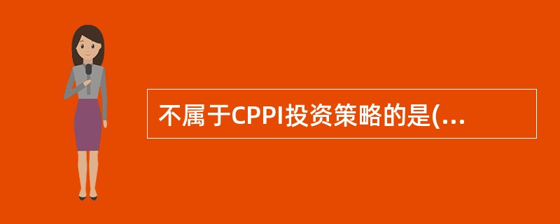 不属于CPPI投资策略的是()。A计算安全垫B确定保本资产比例,并将其余资产投资