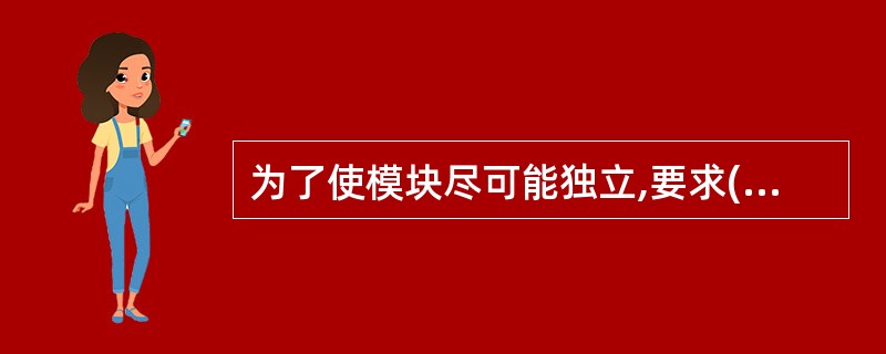 为了使模块尽可能独立,要求( )。A)内聚程度要尽量高,耦合程度要尽量强B)内聚