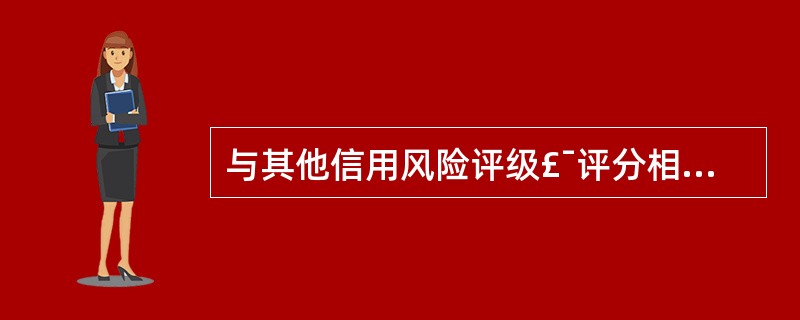 与其他信用风险评级£¯评分相比,主权风险评级需要更多的经验判断。( )