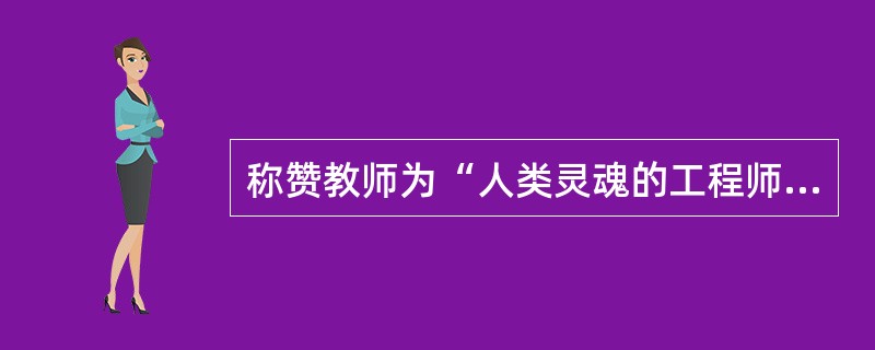 称赞教师为“人类灵魂的工程师”的教育家是( )