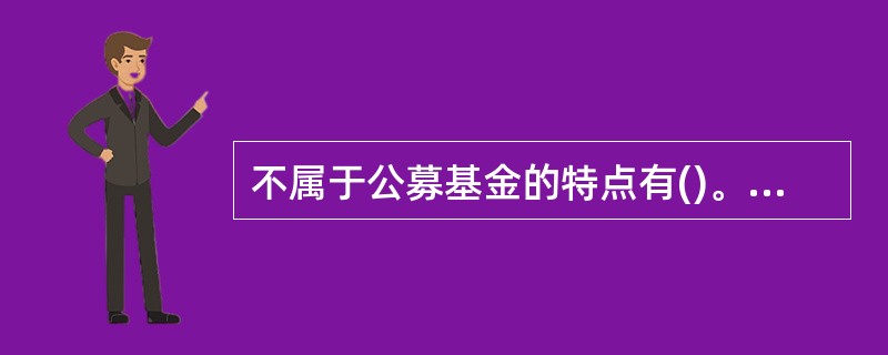 不属于公募基金的特点有()。A接受监管部门的严格监管B采用公开发行方式C发行对象