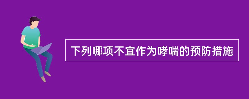 下列哪项不宜作为哮喘的预防措施