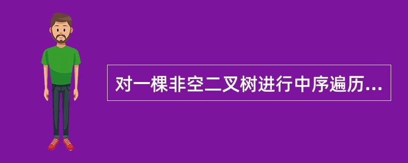 对一棵非空二叉树进行中序遍历,则根结点的左边()