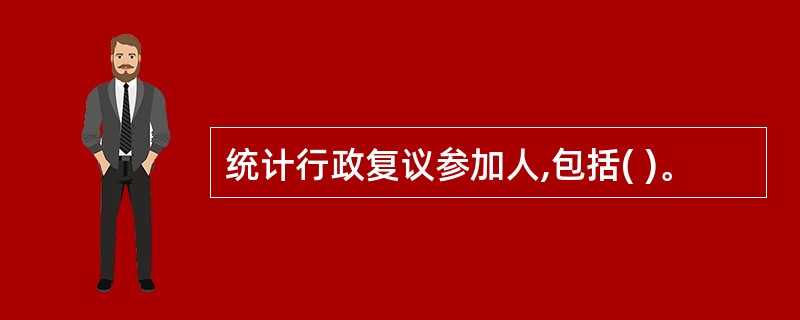 统计行政复议参加人,包括( )。