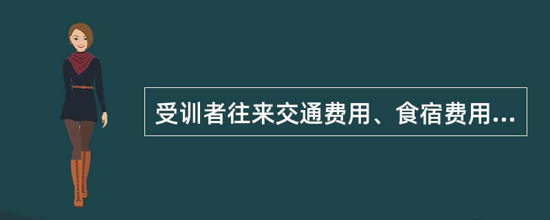 受训者往来交通费用、食宿费用和教室租借费用( )。