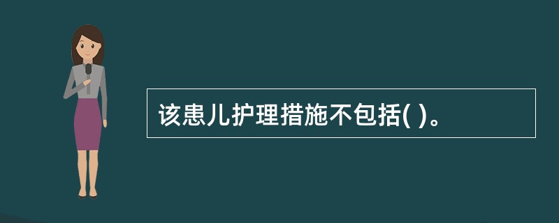 该患儿护理措施不包括( )。