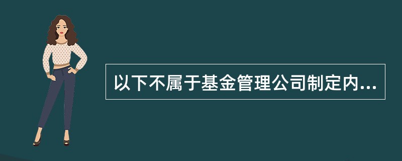 以下不属于基金管理公司制定内部控制制度的原则的是()。