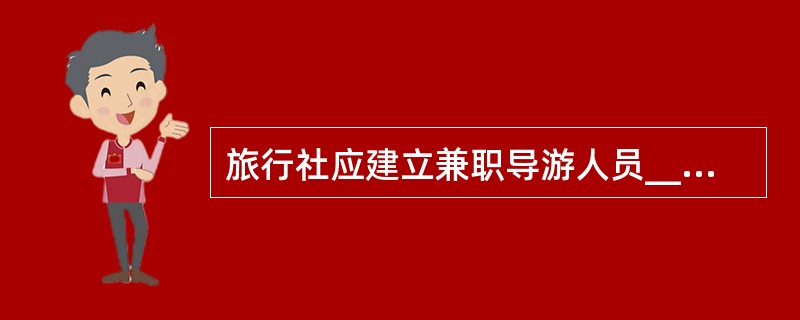 旅行社应建立兼职导游人员__________档案,收录其导游天数统计、游客评价、