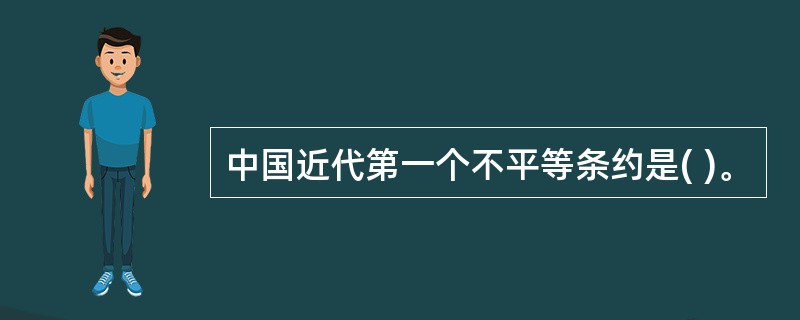 中国近代第一个不平等条约是( )。