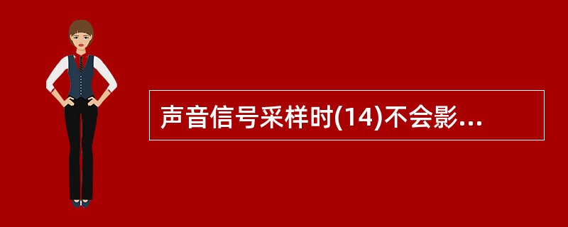 声音信号采样时(14)不会影响数字音频数据量的多少。(14)