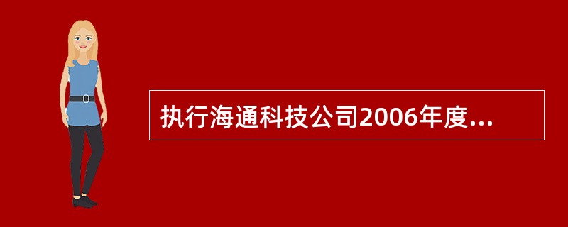 执行海通科技公司2006年度会计报表的审计业务时,注册会计师正在对海通科技公司开