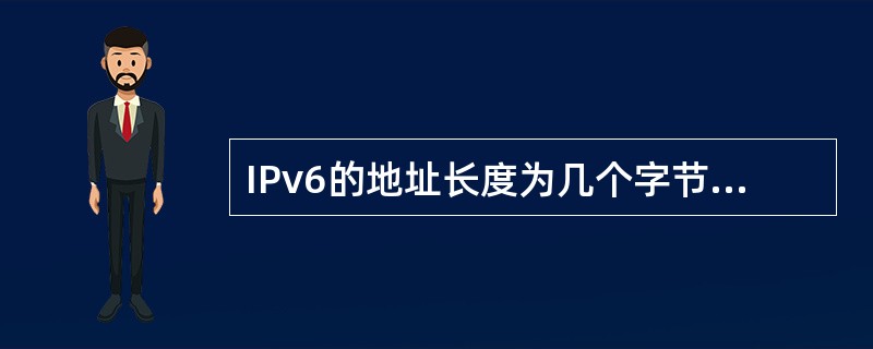 IPv6的地址长度为几个字节?( )A)8B)48C)16 D)32