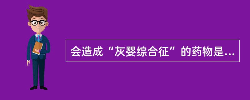 会造成“灰婴综合征”的药物是( )。