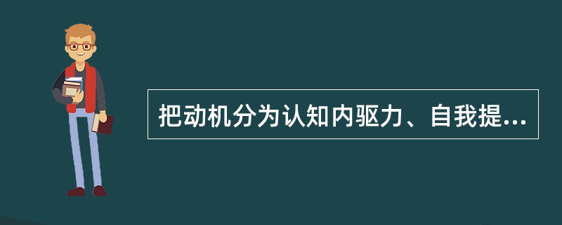 把动机分为认知内驱力、自我提高内驱力和附属内驱力的是()。