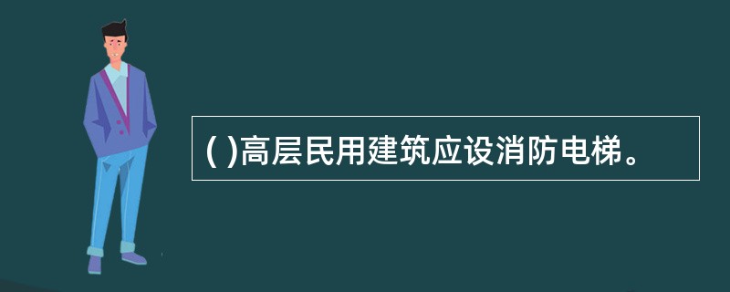 ( )高层民用建筑应设消防电梯。