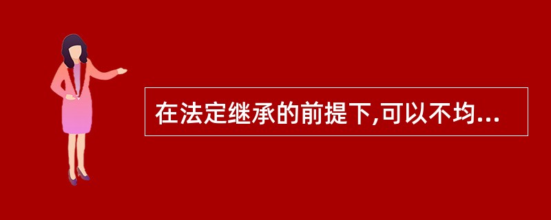 在法定继承的前提下,可以不均等分割遗产的情况有( )。