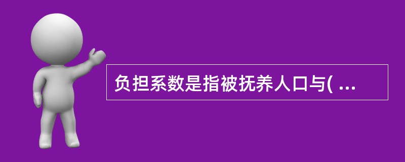 负担系数是指被抚养人口与( )的比例。