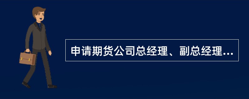 申请期货公司总经理、副总经理的任职资格,应当具备的条件不包括( )。