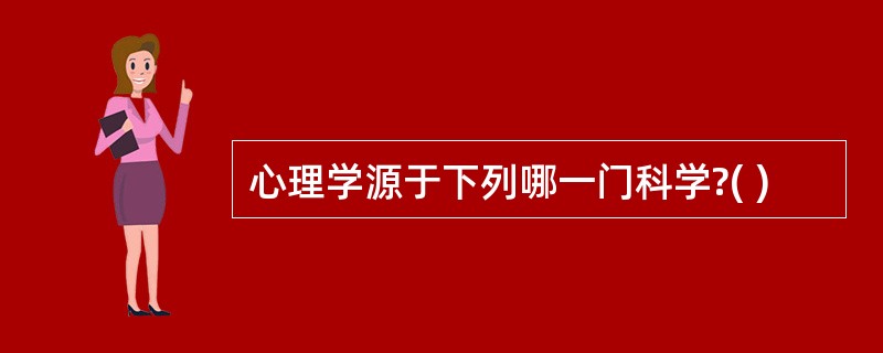 心理学源于下列哪一门科学?( )