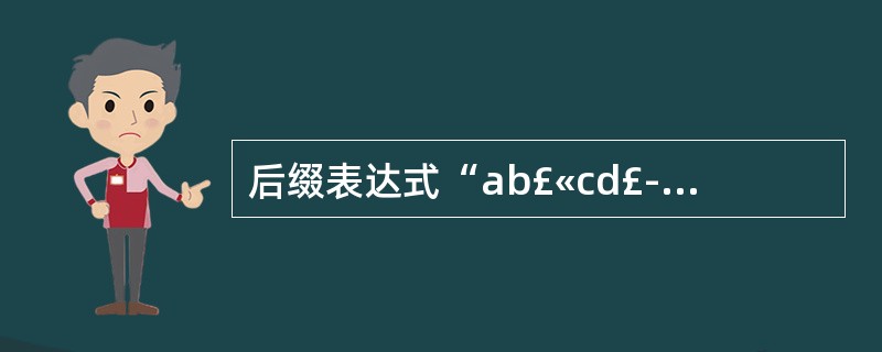 后缀表达式“ab£«cd£­*”与表达式(31)对应。(31)