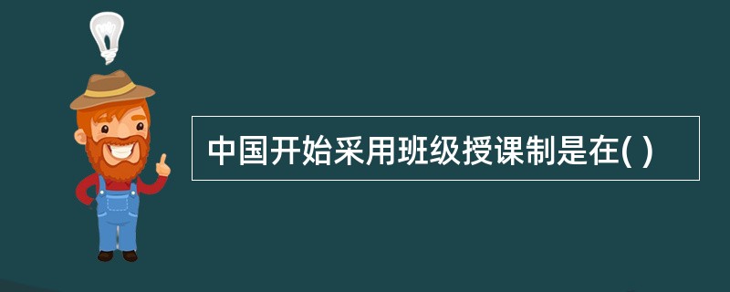 中国开始采用班级授课制是在( )