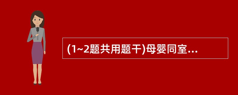 (1~2题共用题干)母婴同室就是让母亲与婴儿一天24小时在一起,便于随时把婴儿抱