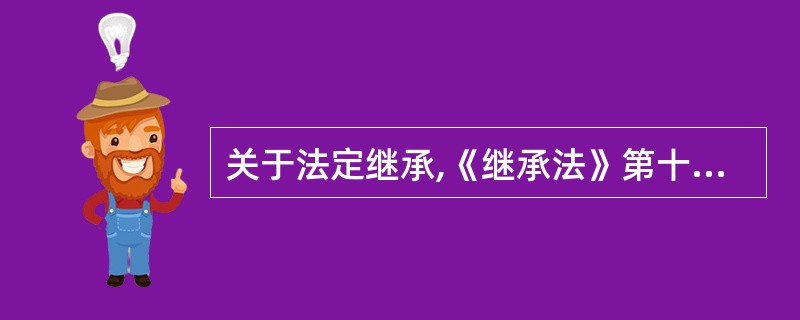 关于法定继承,《继承法》第十条规定,"第一顺序:配偶、子女、父母。"第七条第三款