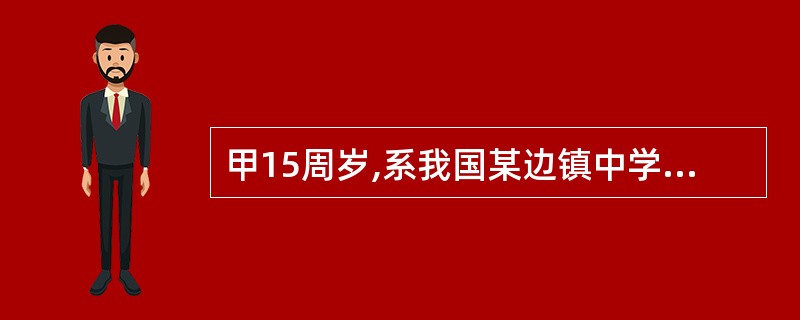 甲15周岁,系我国某边镇中学生。甲和乙一起上学,在路上捡到一手提包。打开后,发现