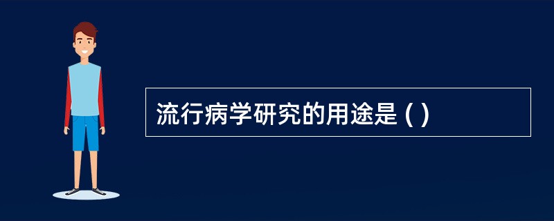 流行病学研究的用途是 ( )