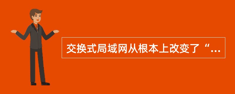 交换式局域网从根本上改变了“共享介质”的工作方式,它可以通过支持交换机端口节点之