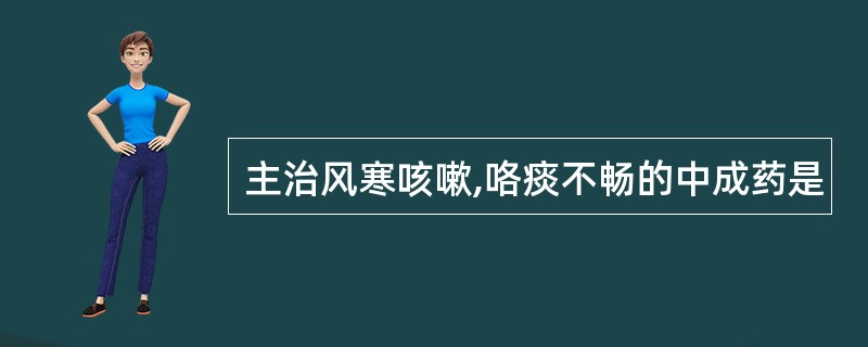 主治风寒咳嗽,咯痰不畅的中成药是