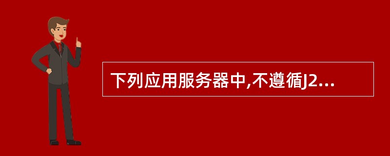 下列应用服务器中,不遵循J2EE规范的是______。