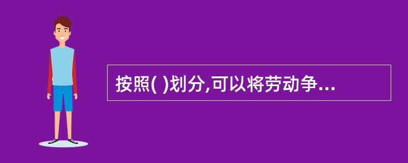 按照( )划分,可以将劳动争议分为权利争议和利益争议。