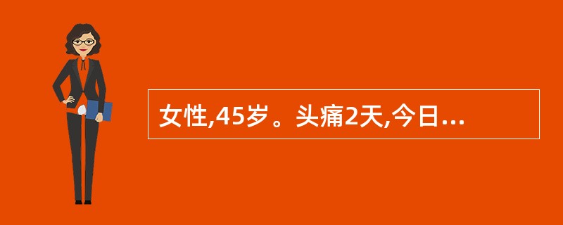 女性,45岁。头痛2天,今日出现恶心、呕吐。查体:血压190£¯110mmHg,