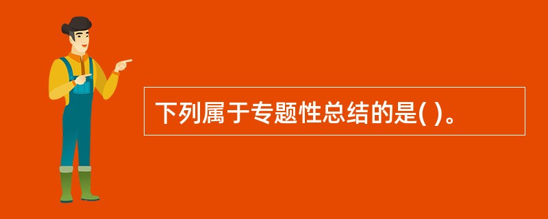 下列属于专题性总结的是( )。