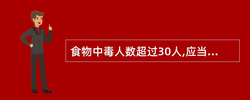 食物中毒人数超过30人,应当于( )h内向所在地卫生行政部门报告。