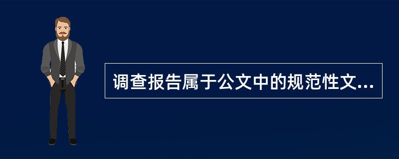 调查报告属于公文中的规范性文件。 ( )