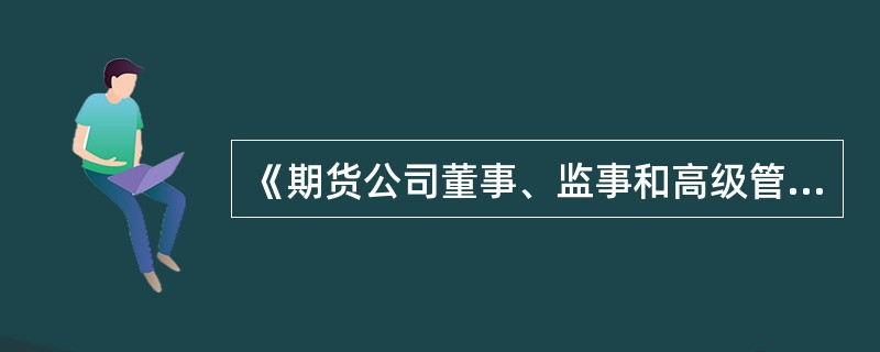 《期货公司董事、监事和高级管理人员任职资格管理办法》所称高级管理人员,是指期货公