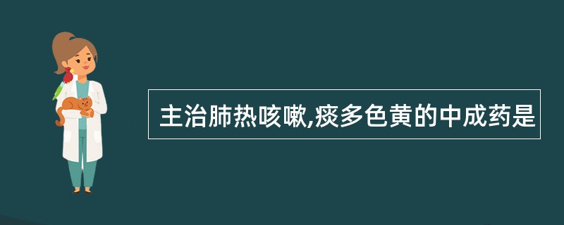 主治肺热咳嗽,痰多色黄的中成药是