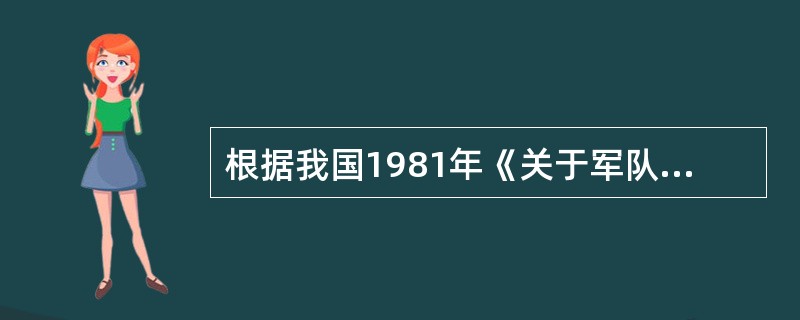 根据我国1981年《关于军队干部退休的暂行规定》,军队的现役干部,男年满 周岁、