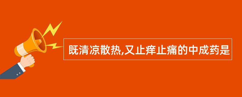 既清凉散热,又止痒止痛的中成药是