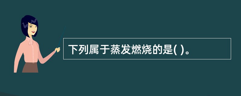 下列属于蒸发燃烧的是( )。