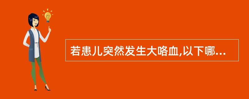 若患儿突然发生大咯血,以下哪项处理最恰当