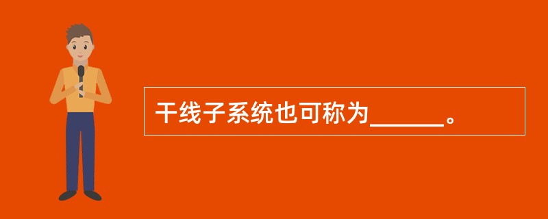 干线子系统也可称为______。