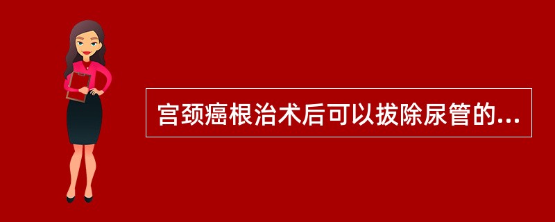 宫颈癌根治术后可以拔除尿管的时问是术后