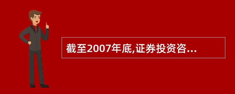 截至2007年底,证券投资咨询机构中具有基金代销业务资格的仅有两家。