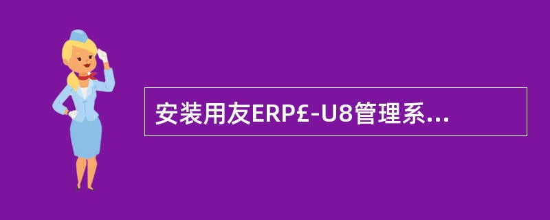安装用友ERP£­U8管理系统时,需要注意以下哪些问题()