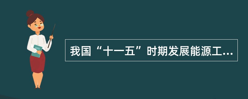 我国“十一五”时期发展能源工业的任务有( )。