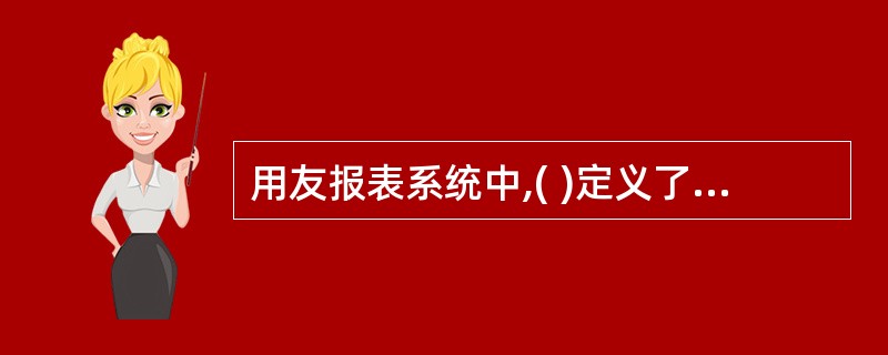 用友报表系统中,( )定义了报表数据之间的运算关系,可以实现报表系统从其他予系统