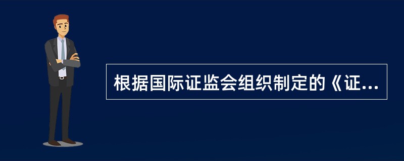 根据国际证监会组织制定的《证券监管目标与原则》,证券监管的目标主要是保护投资者,